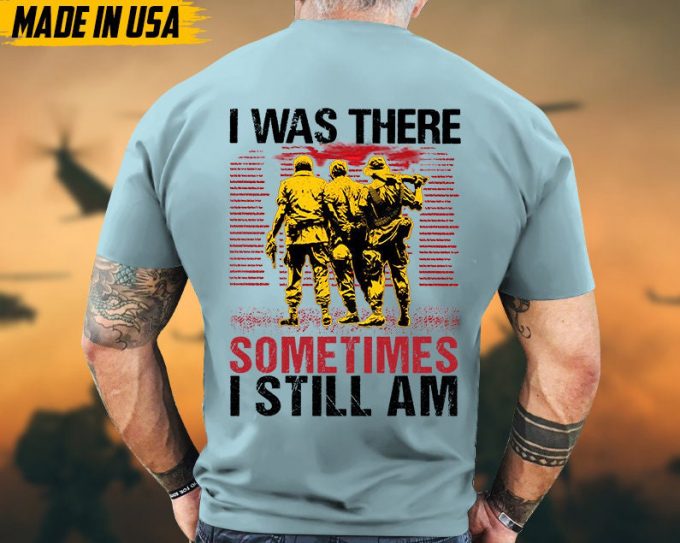 I Was There, Sometimes I Still Am Vietnam War Veteran Shirt, Vietnam Veteran Gift, Patriotic Fathers Day Gift, Gift For Veteran T-Shirt 6