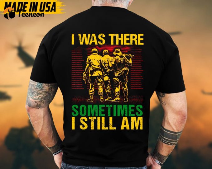 I Was There, Sometimes I Still Am Vietnam War Veteran Shirt, Vietnam Veteran Gift, Patriotic Fathers Day Gift, Gift For Veteran T-Shirt 1