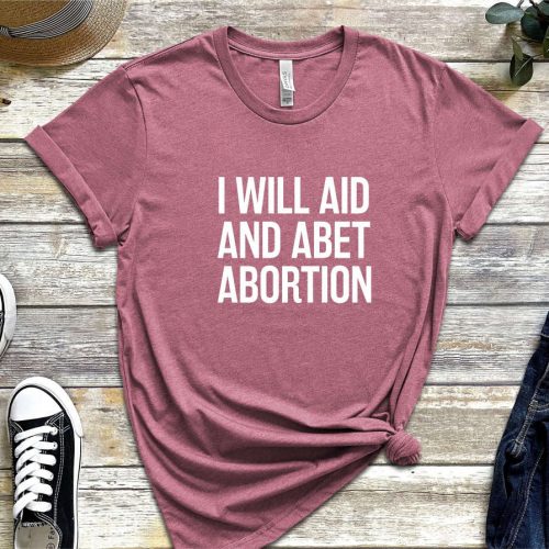 I Will Aid And Abet Abortion Shirt, Roe v Wade Abortion Reproduction Rights Shirt, Pro Choice Womens Rights Bella Canvas Unisex Shirt