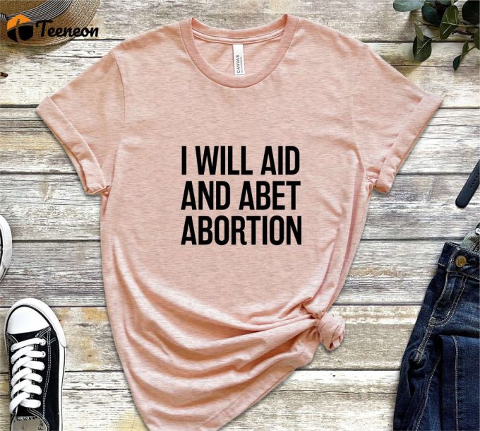 I Will Aid And Abet Abortion Shirt, Roe V Wade Abortion Reproduction Rights Shirt, Pro Choice Womens Rights Bella Canvas Unisex Shirt 1