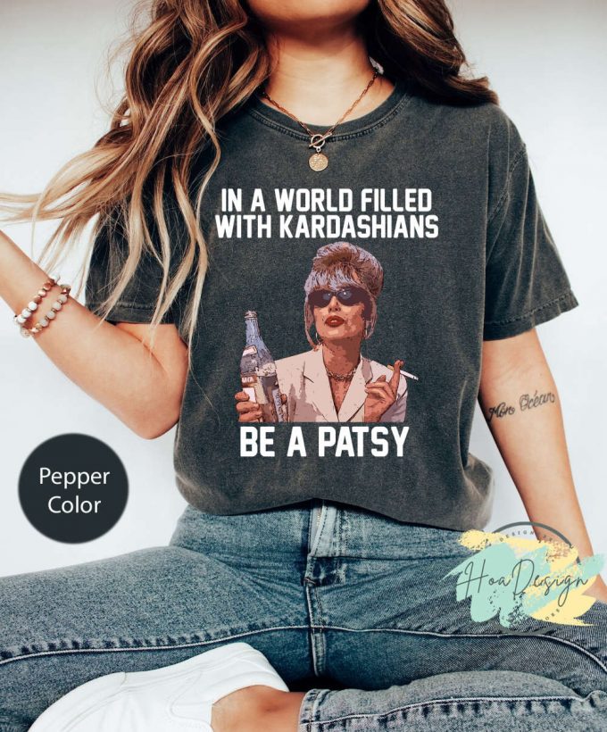 Be A Patsy Shirt - Funny Absolutely Fabulous Comfort Colors - Kardashian Alternative 5