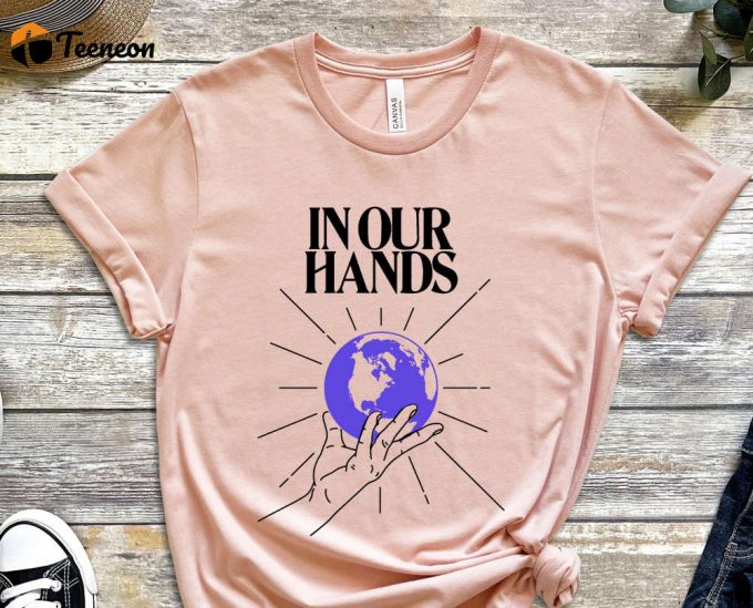 In Our Hands Shirt, Globe Shirt, Earth Shirt, Future Shirt, Climate Change Shirt, Activist Shirt, Activism Shirt, Unisex Shirt 1