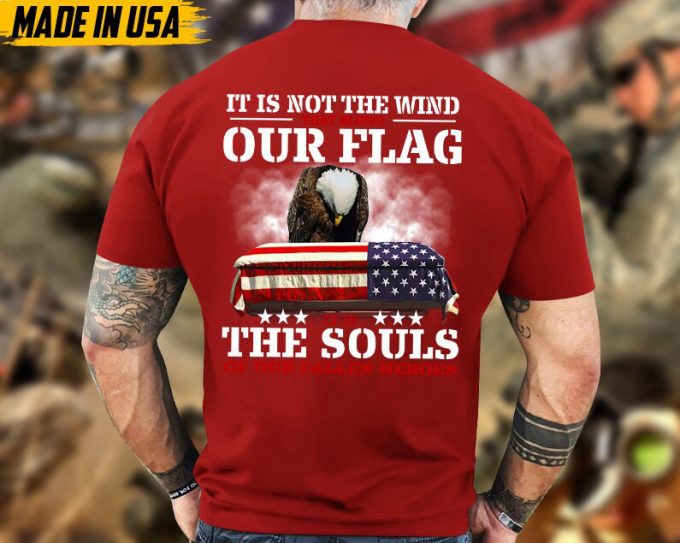 It Is Not The Wind That Blows Our Flag, It Is The Souls Of Our Fallen Heroes Unisex Shirt, Honor Veterans Shirt, Gift For Dad Grandpa Men 2