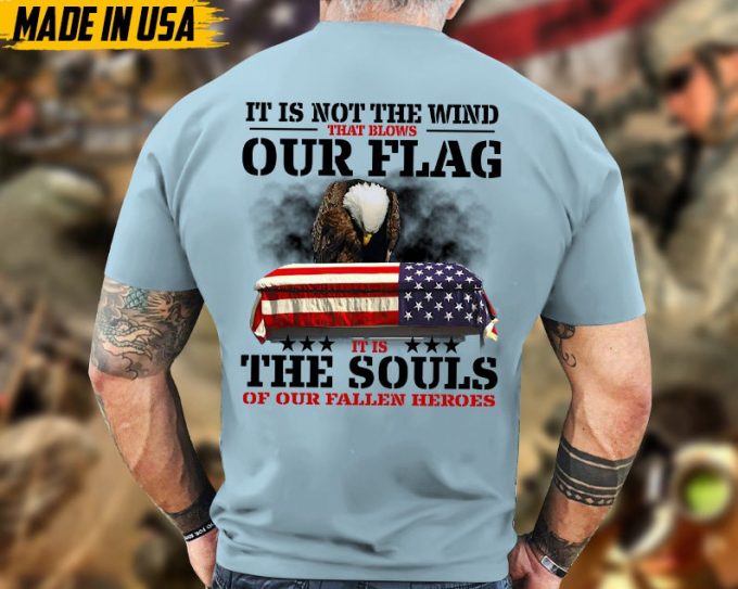 It Is Not The Wind That Blows Our Flag, It Is The Souls Of Our Fallen Heroes Unisex Shirt, Honor Veterans Shirt, Gift For Dad Grandpa Men 3