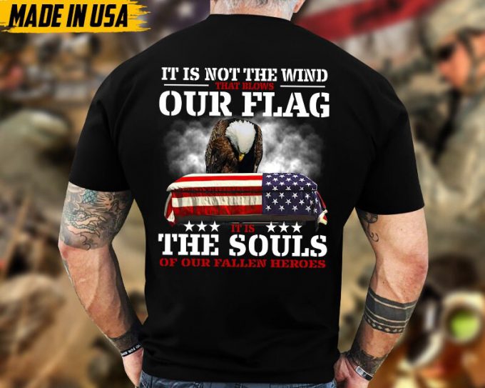 It Is Not The Wind That Blows Our Flag, It Is The Souls Of Our Fallen Heroes Unisex Shirt, Honor Veterans Shirt, Gift For Dad Grandpa Men 5