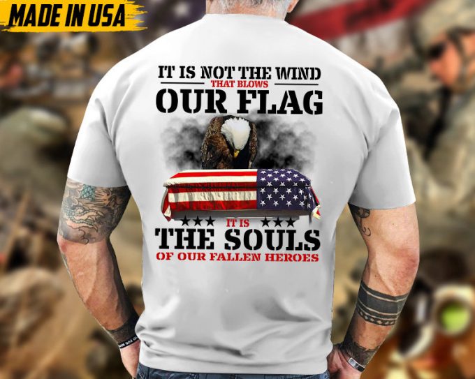 It Is Not The Wind That Blows Our Flag, It Is The Souls Of Our Fallen Heroes Unisex Shirt, Honor Veterans Shirt, Gift For Dad Grandpa Men 6