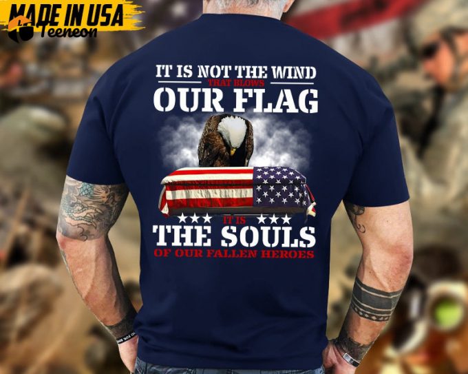 It Is Not The Wind That Blows Our Flag, It Is The Souls Of Our Fallen Heroes Unisex Shirt, Honor Veterans Shirt, Gift For Dad Grandpa Men 1