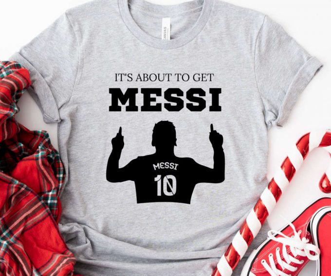 It'S About To Get Messi Tshirt, Lionel Messi Shirt, Messi Miami T-Shirt, Messi Argentina Shirt, Messi 10 Goat Shirt, Gift For Messi Fan 4