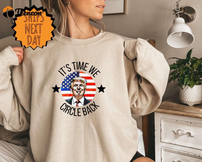 It S Time We Circle Back Sweatshirt: Political Sweater Republican Gift - Support Trump Election 2024 1