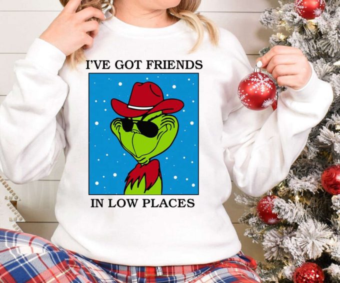 I Ve Got Friends In Low Places Grinch Sweatshirt - Festive Grinch Christmas Movie T-Shirt 2023 Merry Christmas Shirt Xmas Tee 2