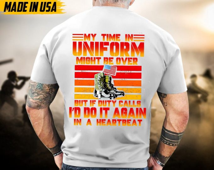 My Time In Uniform Maybe Over But My Watch Never Ends Veteran Shirt, Veteran Unisex Shirt, Patriotic Shirt For Veterans Day 5
