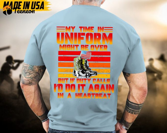 My Time In Uniform Maybe Over But My Watch Never Ends Veteran Shirt, Veteran Unisex Shirt, Patriotic Shirt For Veterans Day 1