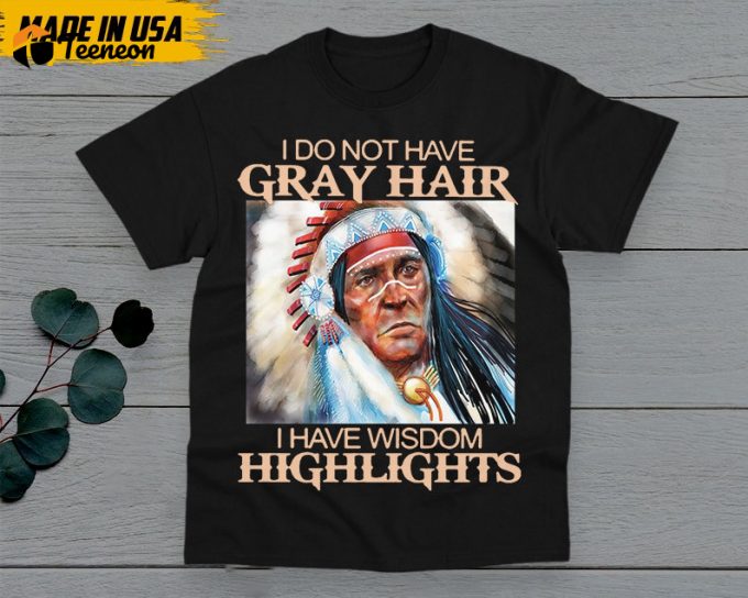 Native American T-Shirt, Native American Gift, Native American Pride Indigenous Shirt, I Do Not Have Gray Hair, I Have Wisdom Highlights 1