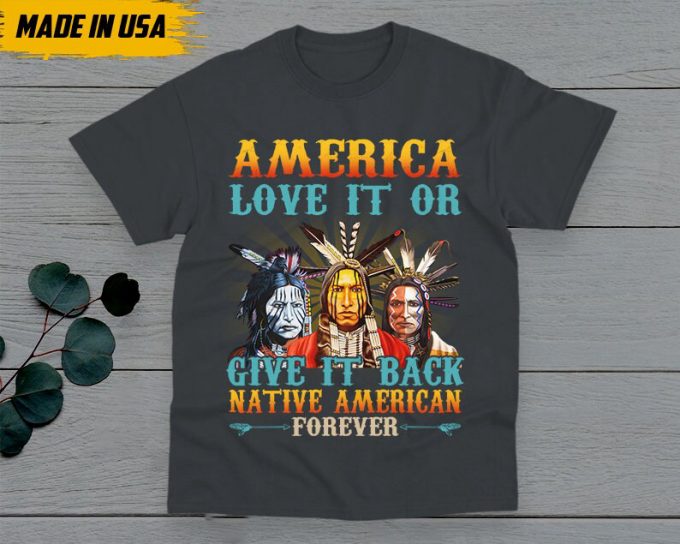 Native American Unisex T-Shirt, Native American Gift, American Pride Indigenous Shirt, America Love It Or Give It Back American Forever 4