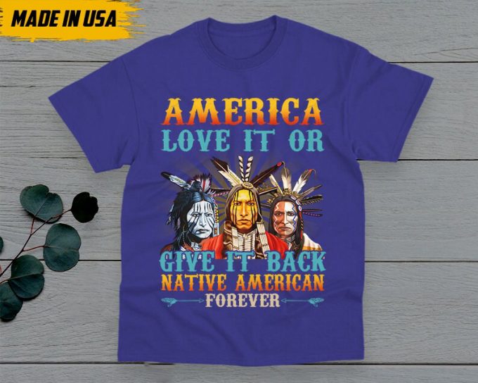 Native American Unisex T-Shirt, Native American Gift, American Pride Indigenous Shirt, America Love It Or Give It Back American Forever 5