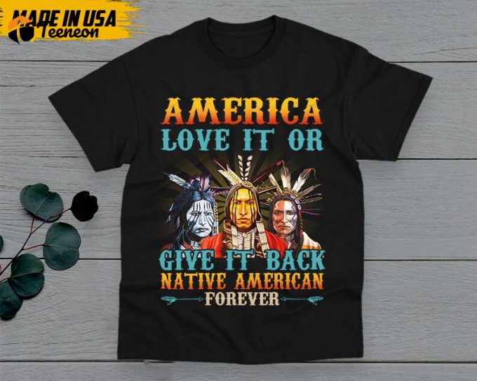 Native American Unisex T-Shirt, Native American Gift, American Pride Indigenous Shirt, America Love It Or Give It Back American Forever 1