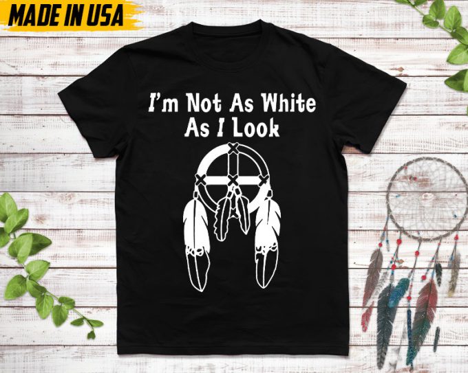 Native American Unisex T-Shirt, Native American Gift, Cherokee Shirt, I'M Not As White As I Look, Christmas Native Tshirt, Cherokee 2