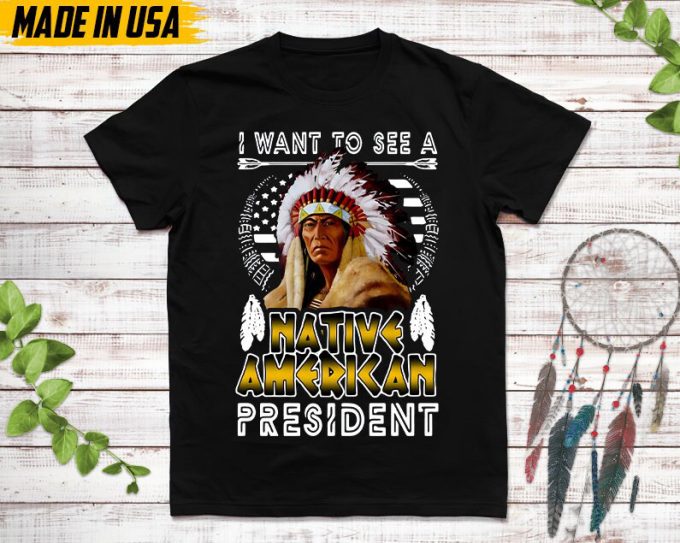 Native American Unisex T-Shirt, Native American Gift, Native American Pride Indigenous Shirt, I Want To See A Native American President 5