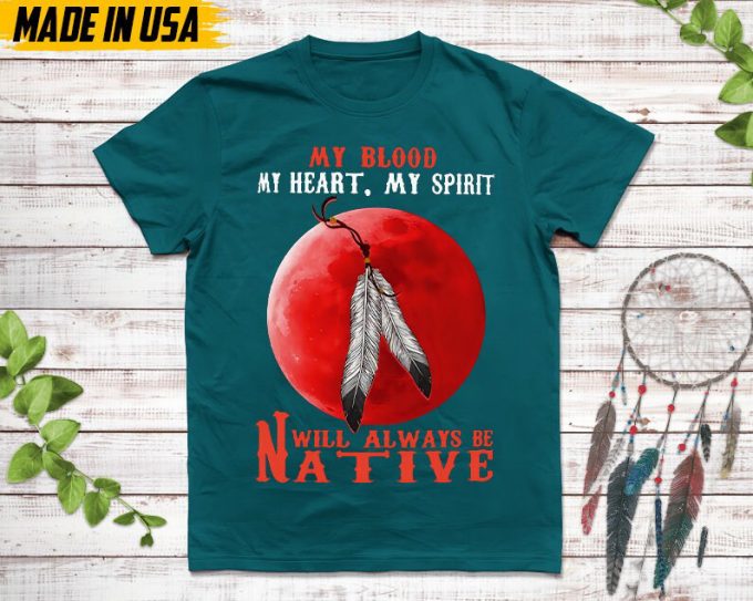 Native American Unisex T-Shirt,Native American Gift,Native American Pride Indigenous Shirt,My Blood My Heart My Spirit Will Always Be Native 3