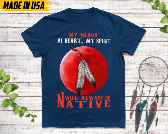 Native American Unisex T-Shirt,Native American Gift,Native American Pride Indigenous Shirt,My Blood My Heart My Spirit Will Always Be Native 5