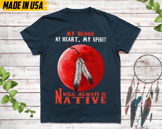 Native American Unisex T-Shirt,Native American Gift,Native American Pride Indigenous Shirt,My Blood My Heart My Spirit Will Always Be Native 6