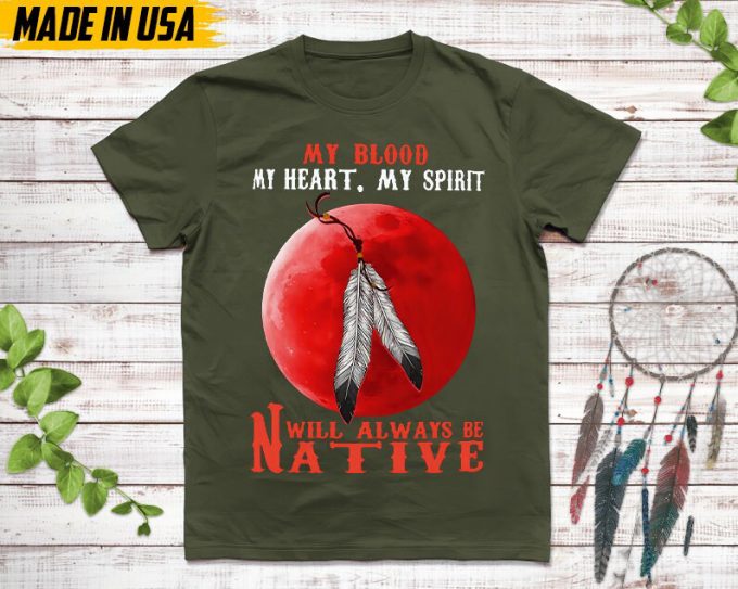 Native American Unisex T-Shirt,Native American Gift,Native American Pride Indigenous Shirt,My Blood My Heart My Spirit Will Always Be Native 7