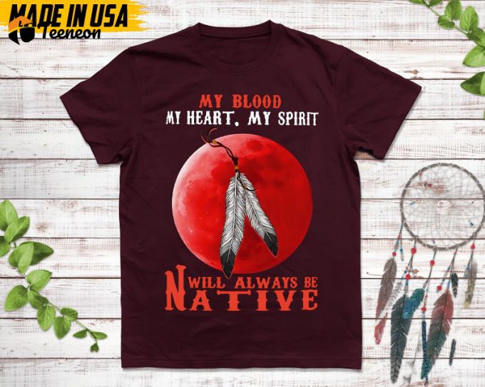 Native American Unisex T-Shirt,Native American Gift,Native American Pride Indigenous Shirt,My Blood My Heart My Spirit Will Always Be Native 1