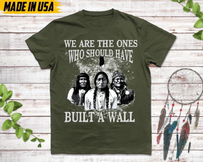 Native American Unisex T-Shirt, Native American Gift, Native American Pride Indigenous Shirt, We Are The Ones Who Should Have Built A Wall 4