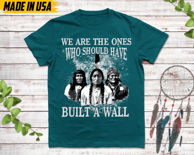 Native American Unisex T-Shirt, Native American Gift, Native American Pride Indigenous Shirt, We Are The Ones Who Should Have Built A Wall 5