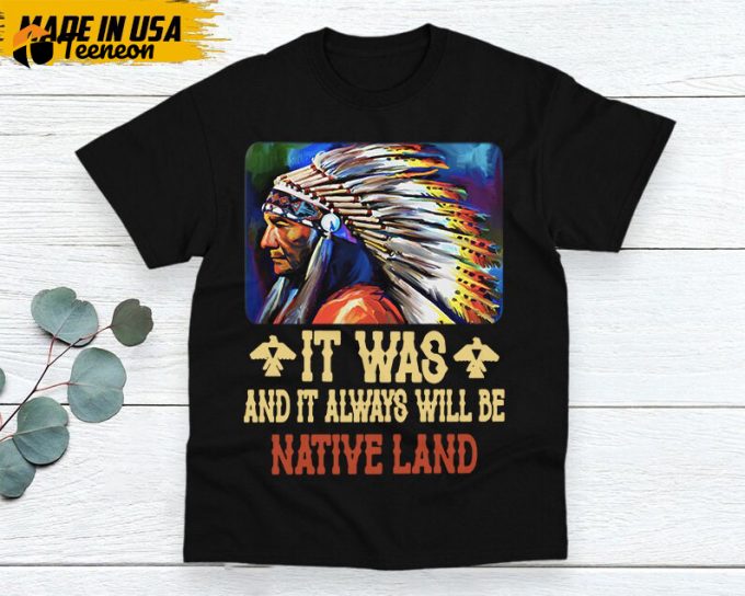 Native American Unisex T-Shirt, Native American Gift, Native American Shirt, It Was And It Always Be Native Land 1