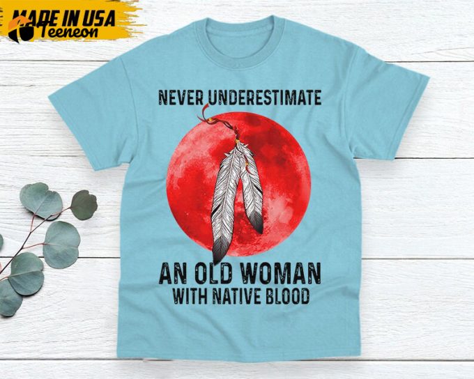 Native American Unisex T-Shirt, Native American Gift, Native American Shirt, Never Underestimate An Old Woman With Native Blood 1