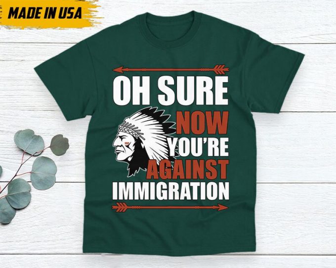 Native American Unisex T-Shirt, Native Americans Clothing, Native American Pride Indigenous Shirt, Oh Sure Now You'Re Against Immigration 4