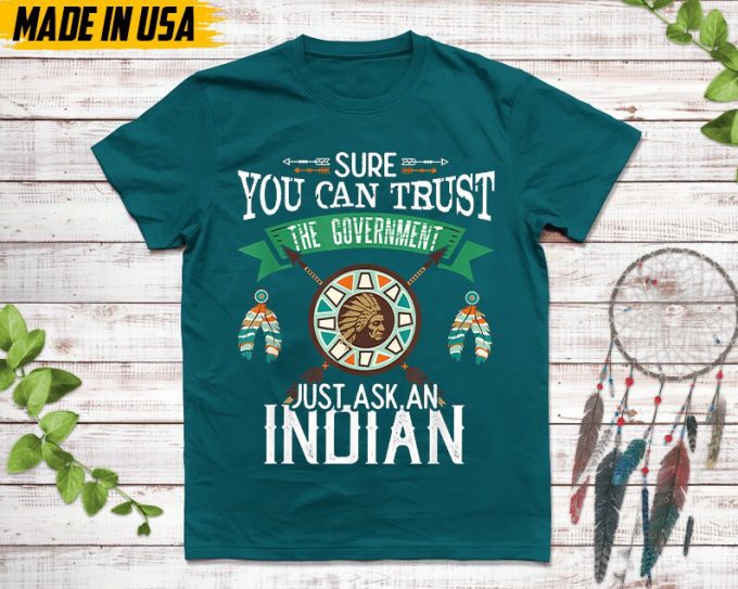 Native American Unisex T-Shirt, Native Gift, Native American Pride Indigenous Shirt, Sure You Can Trust The Government Just Ask An Indian 7