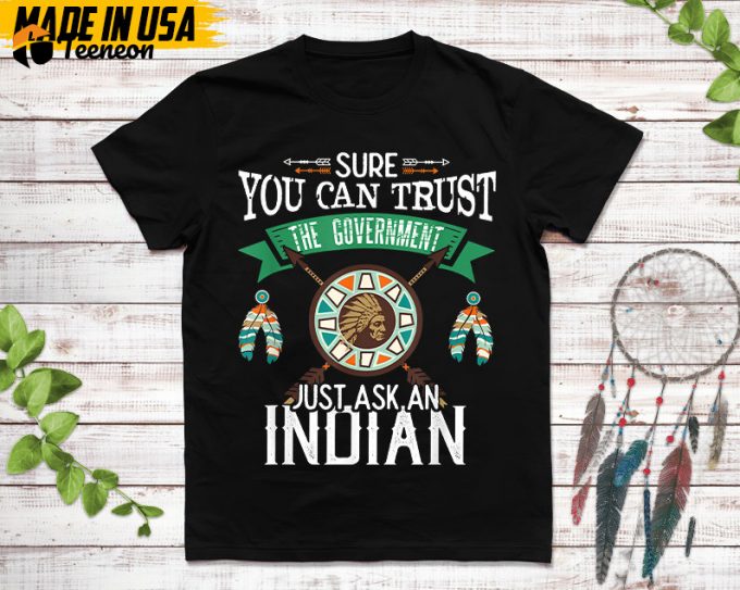 Native American Unisex T-Shirt, Native Gift, Native American Pride Indigenous Shirt, Sure You Can Trust The Government Just Ask An Indian 1