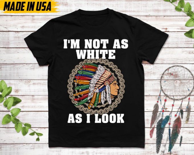 Native American Unisex Tshirt, Native American Gift, Cherokee Shirt, I'M Not As White As I Look, Christmas Native Tshirt, Cherokee 3