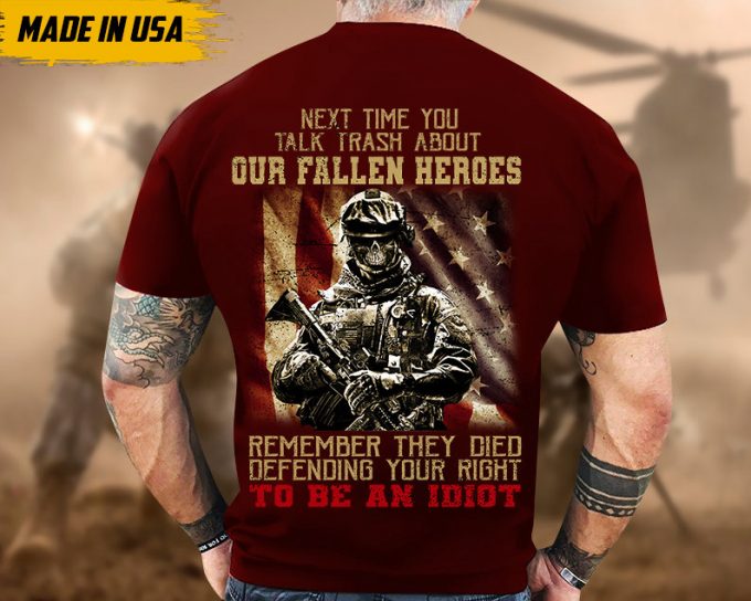 Next Time You Talk Trash About Our Fallen Heroes, Remember They Died Defending Your Right To Be A Idiot Shirt, Veteran Shirt For Dad Grandpa