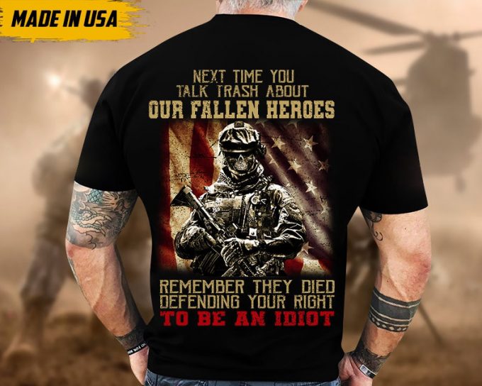 Next Time You Talk Trash About Our Fallen Heroes, Remember They Died Defending Your Right To Be A Idiot Shirt, Veteran Shirt For Dad Grandpa