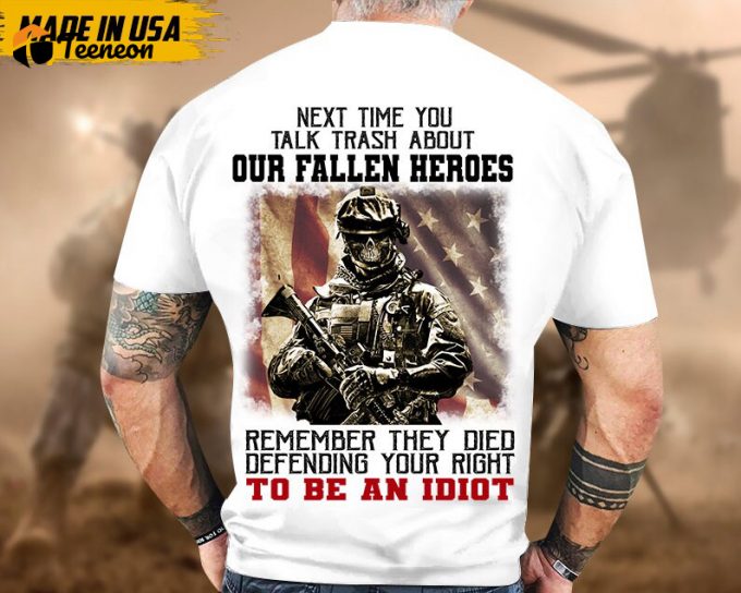 Next Time You Talk Trash About Our Fallen Heroes, Remember They Died Defending Your Right To Be A Idiot Shirt, Veteran Shirt For Dad Grandpa