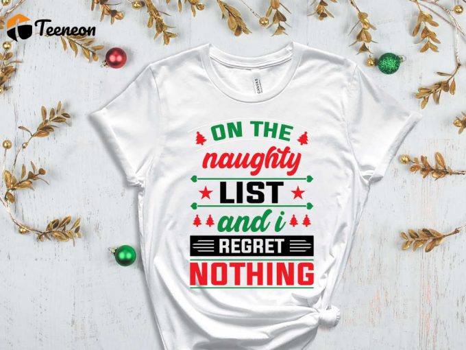 On The Naughty List And I Regret Nothing T-Shirt, Naughty List Shirt, Nice List Shirt, Sassy Christmas Shirts, Christmas Gift, Funny Xmas 1