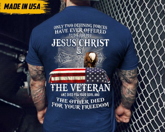 Only Two Defining Forces Have Ever Offered To Die For You Shirt, Jesus Christ Shirt, The Veteran Shirt, Gift For Veteran, Veteran Day Shirt 3