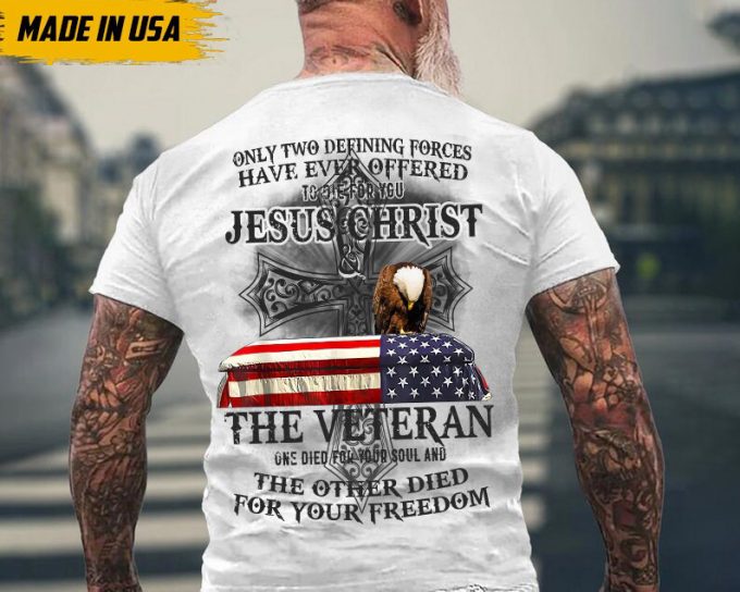 Only Two Defining Forces Have Ever Offered To Die For You Shirt, Jesus Christ Shirt, The Veteran Shirt, Gift For Veteran, Veteran Day Shirt 6