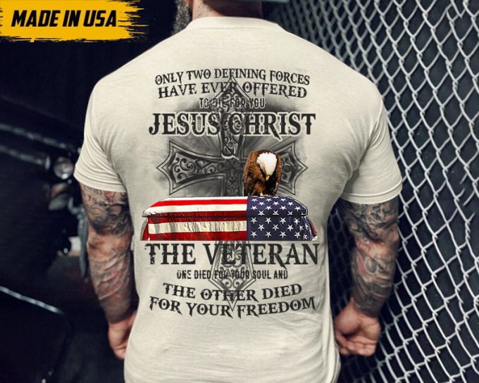 Only Two Defining Forces Have Ever Offered To Die For You Shirt, Jesus Christ Shirt, The Veteran Shirt, Gift For Veteran, Veteran Day Shirt 7