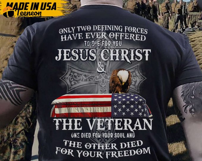 Only Two Defining Forces Have Ever Offered To Die For You Shirt, Jesus Christ Shirt, The Veteran Shirt, Gift For Veteran, Veteran Day Shirt 1