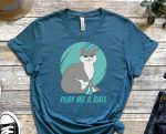 Play Me A Ball, Cat Shirt, Kitty Shirt, Paw Shirt, Feline Shirt, Funny Cat Shirt, Playful Kitty Shirt, Gift For Cat Lover, Gift For Friend