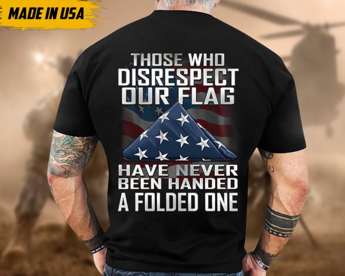 Proudly Served Veteran Tshirt, Those Who Disrespect Our Flag Have Never Been Handed, American Flag Sleeve Tee, Patriotic Fathers Day Gift 6