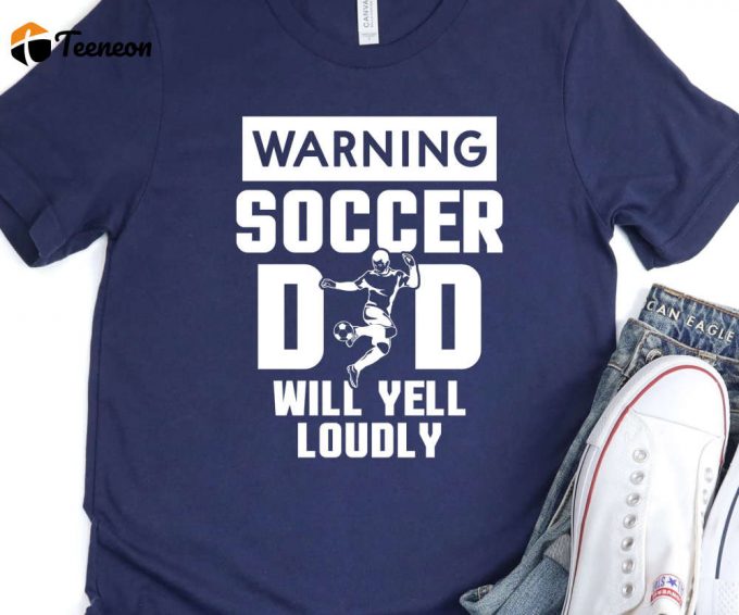Soccer Dad Will Yell Loudly, Soccer Dad Shirt, Soccer Dad Gift, Warning Soccer Dad Tshirt, Coach Dad Shirt, Youth Soccer Dad Tee 1
