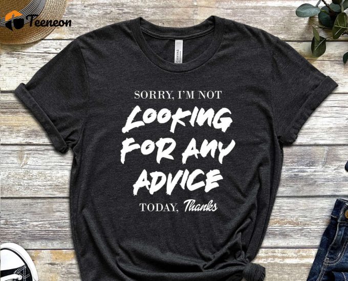 Sorry I'M Not Looking For Any Advice Today, Thanks Shirt, Determined Shirt, Self Sufficient Shirt, No Need For Advice Tee, No Need For Help 1