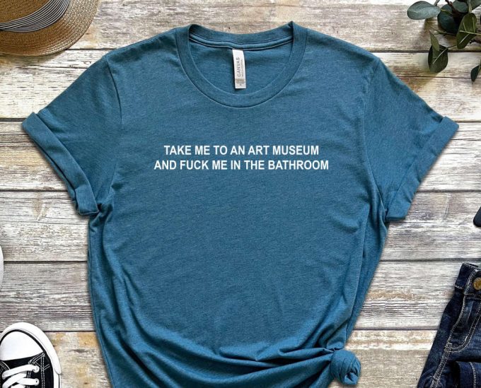 Take Me To An Art Museum And F Me In The Bathroom, Museum Shirt, Art Shirt, History Shirt, Quote Shirt, F Me Shirt, Unisex Shirt 3