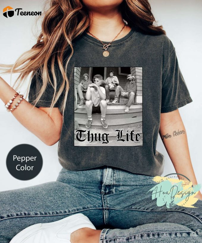 Golden Girls Thug Life Comfort Colors Shirt - Perfect Birthday &Amp;Amp; Christmas Gift For Fans &Amp;Amp; Lovers 1