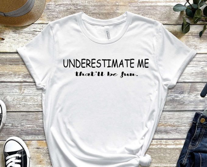 Underestimate Me Shirt, Believe In Yourself T-Shirt, Trendy Shirt, Be You Shirt, Motivational Shirt, Inspirational Shirt, Self Love Shirt 6